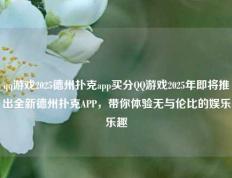 qq游戏2025德州扑克app买分QQ游戏2025年即将推出全新德州扑克APP，带你体验无与伦比的娱乐乐趣