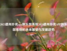 2025德州扑克app俱乐部系统2025德州扑克APP俱乐部系统的未来展望与发展趋势