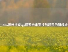 yy2025德州扑克app探索未来竞技与娱乐的新领域