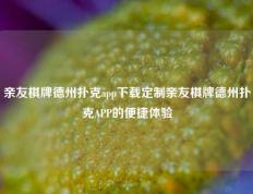 亲友棋牌德州扑克app下载定制亲友棋牌德州扑克APP的便捷体验