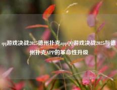 qq游戏决战2025德州扑克appQQ游戏决战2025与德州扑克APP的革命性升级