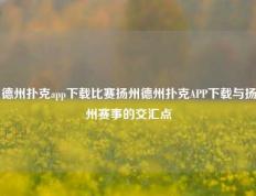 德州扑克app下载比赛扬州德州扑克APP下载与扬州赛事的交汇点