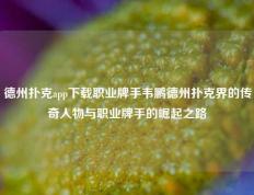 德州扑克app下载职业牌手韦鹏德州扑克界的传奇人物与职业牌手的崛起之路