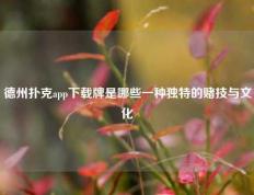 德州扑克app下载牌是哪些一种独特的赌技与文化