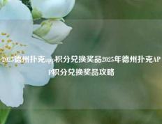 2025德州扑克app积分兑换奖品2025年德州扑克APP积分兑换奖品攻略