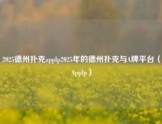 2025德州扑克applp2025年的德州扑克与A牌平台（Applp）