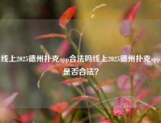 线上2025德州扑克app合法吗线上2025德州扑克app是否合法？
