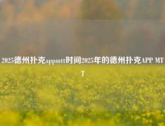2025德州扑克appmtt时间2025年的德州扑克APP MTT