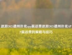 途游2025德州扑克app赢话费途游2025德州扑克APP赢话费的策略与技巧