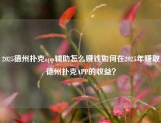 2025德州扑克app辅助怎么赚钱如何在2025年赚取德州扑克APP的收益？