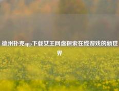 德州扑克app下载女王网盘探索在线游戏的新世界