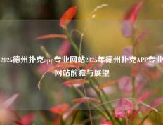 2025德州扑克app专业网站2025年德州扑克APP专业网站前瞻与展望