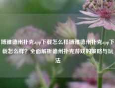 博雅德州扑克app下载怎么样博雅德州扑克app下载怎么样？全面解析德州扑克游戏的策略与玩法