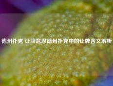 德州扑克 让牌意思德州扑克中的让牌含义解析