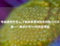 电脑德州扑克app下载探索德州扑克的魅力与乐趣——德州扑克APP的深度体验