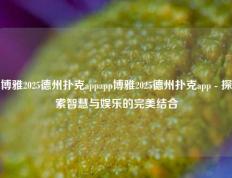 博雅2025德州扑克appapp博雅2025德州扑克app - 探索智慧与娱乐的完美结合
