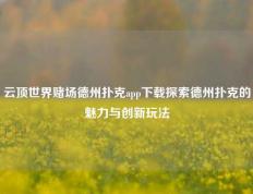 云顶世界赌场德州扑克app下载探索德州扑克的魅力与创新玩法