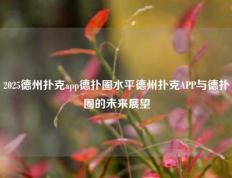 2025德州扑克app德扑圈水平德州扑克APP与德扑圈的未来展望