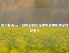 德州扑克app下载电影片段探索电影中的数字游戏艺术