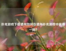 扑克游戏下载德州如何在德州扑克游戏中赢得一局？