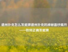 德州扑克怎么发底牌德州扑克的神秘面纱揭开——如何正确发底牌