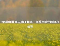 2025德州扑克app毒王比赛一场数字时代的智力盛宴