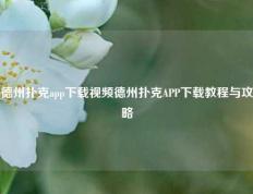 德州扑克app下载视频德州扑克APP下载教程与攻略