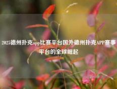 2025德州扑克app比赛平台国外德州扑克APP赛事平台的全球崛起