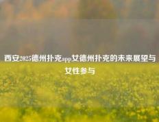 西安2025德州扑克app女德州扑克的未来展望与女性参与
