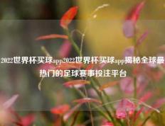 2022世界杯买球app2022世界杯买球app揭秘全球最热门的足球赛事投注平台