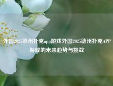 外国2025德州扑克app游戏外国2025德州扑克APP游戏的未来趋势与挑战