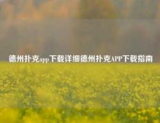 德州扑克app下载详细德州扑克APP下载指南