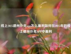 线上2025德州扑克app怎么盈利如何在2025年的线上德州扑克APP中盈利