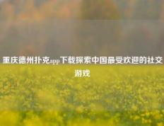 重庆德州扑克app下载探索中国最受欢迎的社交游戏