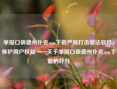 举报口袋德州扑克app下载严厉打击非法软件，保护用户权益——关于举报口袋德州扑克app下载的呼吁