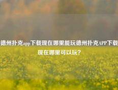 德州扑克app下载现在哪里能玩德州扑克APP下载现在哪里可以玩？
