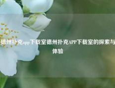 德州扑克app下载室德州扑克APP下载室的探索与体验