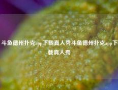 斗鱼德州扑克app下载真人秀斗鱼德州扑克app下载真人秀