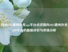 国内2025德州扑克app平台点评国内2025德州扑克APP平台的最新评价与市场分析