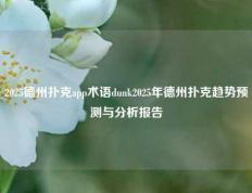 2025德州扑克app术语dunk2025年德州扑克趋势预测与分析报告