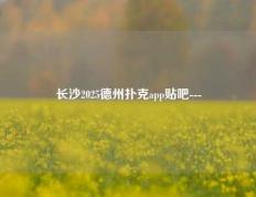 长沙2025德州扑克app贴吧---
