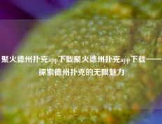 聚火德州扑克app下载聚火德州扑克app下载——探索德州扑克的无限魅力
