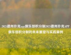 2025德州扑克app俱乐部积分制2025德州扑克APP俱乐部积分制的未来展望与实践案例