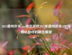 2025德州扑克app腾讯游戏2025年德州扑克APP与腾讯游戏的融合展望