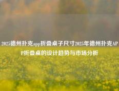 2025德州扑克app折叠桌子尺寸2025年德州扑克APP折叠桌的设计趋势与市场分析