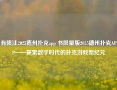 有限注2025德州扑克app 书限量版2025德州扑克APP——探索数字时代的扑克游戏新纪元