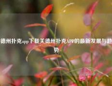 德州扑克app下载关德州扑克APP的最新发展与趋势