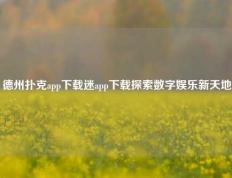 德州扑克app下载迷app下载探索数字娱乐新天地
