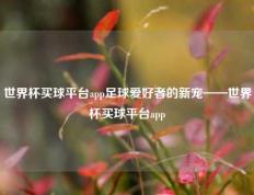 世界杯买球平台app足球爱好者的新宠——世界杯买球平台app