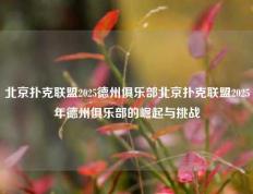 北京扑克联盟2025德州俱乐部北京扑克联盟2025年德州俱乐部的崛起与挑战